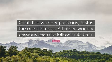 Buddha Quote “of All The Worldly Passions Lust Is The Most Intense