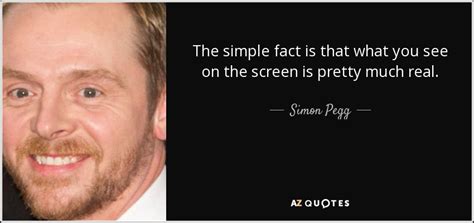 Simon Pegg Quote The Simple Fact Is That What You See On