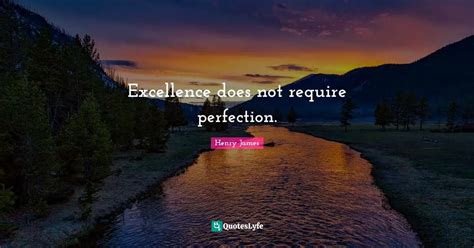 Excellence Does Not Require Perfection Quote By Henry James