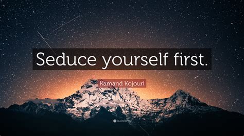 kamand kojouri quote “seduce yourself first ”