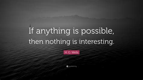 H G Wells Quote “if Anything Is Possible Then Nothing Is Interesting”