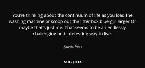 Laurie Foos Quote Youre Thinking About The Continuum Of Life As You Load