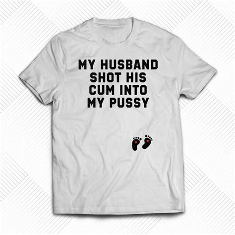 my husband shot his cum into my pussy shirt