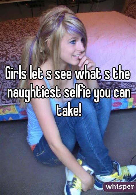 Girls Let S See What S The Naughtiest Selfie You Can Take