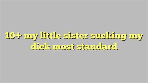 10 my little sister sucking my dick most standard Công lý Pháp Luật