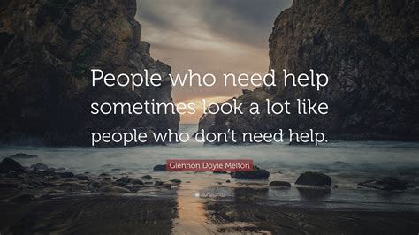 Glennon Doyle Melton Quote “people Who Need Help Sometimes Look A Lot