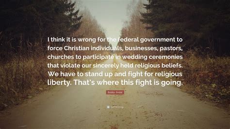 Bobby Jindal Quote “i Think It Is Wrong For The Federal Government To Force Christian