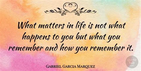 Gabriel Garcia Marquez What Matters In Life Is Not What Happens To You