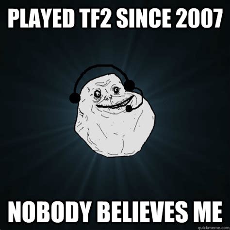 Played Tf2 Since 2007 Nobody Believes Me Forever A Noob Quickmeme