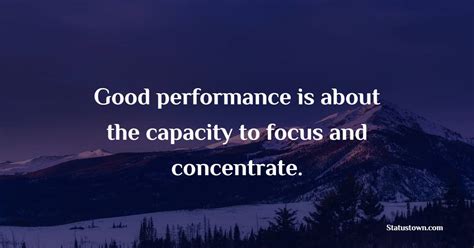 Good Performance Is About The Capacity To Focus And Concentrate