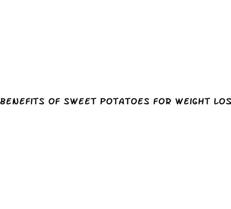 Benefits Of Sweet Potatoes For Weight Loss ﻿