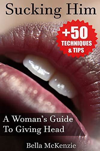 Sucking Him A Womans Guide To Giving Head Tips Techniques To