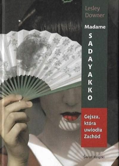 Madame Sadayakko Gejsza Która Uwiodła Zachód Lesley Downer Książka