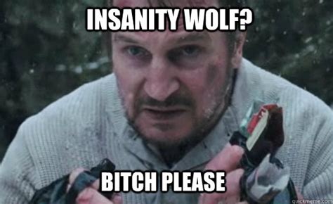 Insanity Wolf Bitch Please Misc Quickmeme
