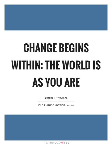 Change Begins Within The World Is As You Are Picture Quotes