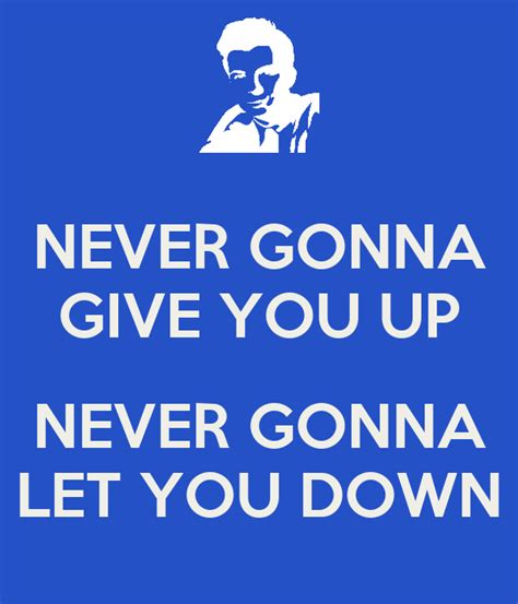 Never gonna give you up, never gonna let you down never gonna run around and desert you never gonna make you cry, never gonna say goodbye never gonna tell a lie and hurt you. NEVER GONNA GIVE YOU UP NEVER GONNA LET YOU DOWN Poster ...
