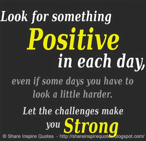 look for something positive in each day even if some days you have to look a little harder let