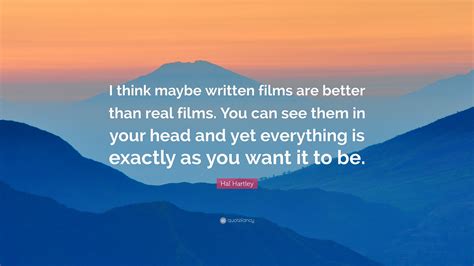 Hal Hartley Quote “i Think Maybe Written Films Are Better Than Real Films You Can See Them In