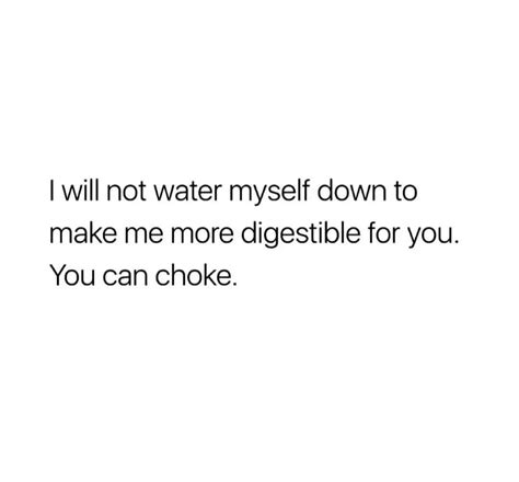 I Will Not Water Myself Down To Make Me More Digestible For You You