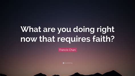 Francis Chan Quote “what Are You Doing Right Now That Requires Faith”