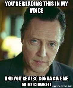 You Re Reading This In My Voice And You Re Also Gonna Give Me More Cowbell Christopher Walken