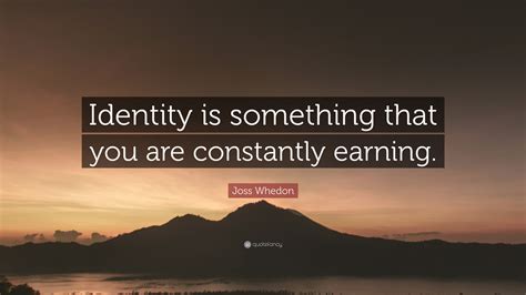 Joss Whedon Quote “identity Is Something That You Are Constantly Earning”