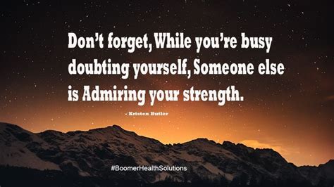 Dont Forget While Youre Busy Doubting Yourself Someone Else Is Admiring Your Strength In