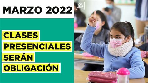 Marzo 2022 Clases Presenciales Serán Obligatorias De 1ero A 4to Medio Youtube