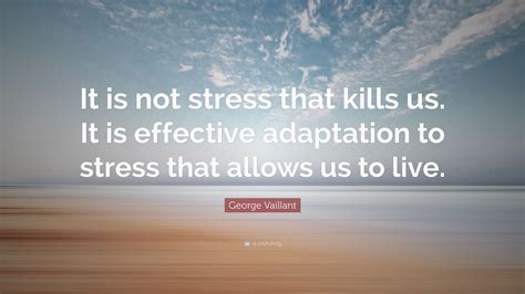 George Vaillant Quote It Is Not Stress That Kills Us It Is Effective Adaptation To Stress