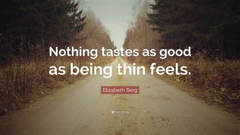 Can you think of a good slogan we're missing? Elizabeth Berg Quote: "Nothing tastes as good as being thin feels." (12 wallpapers) - Quotefancy