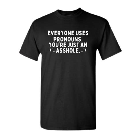 Everyone Uses Pronouns Youre Just An Asshole Shirt Pronouns Shirt Lgbtqia Shirt Funny Shirt Etsy