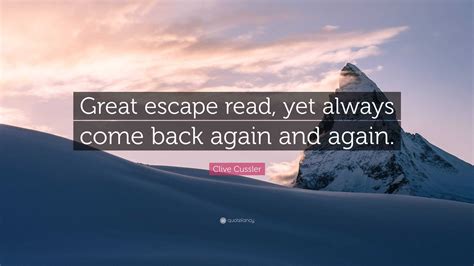 Clive Cussler Quote Great Escape Read Yet Always Come Back Again And