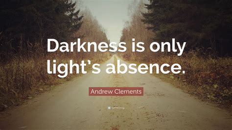 For god, who said, light shall shine out of darkness, is the one who has shone in our hearts to give the light of the knowledge of the glory of god in the face of christ. Andrew Clements Quote: "Darkness is only light's absence." (7 wallpapers) - Quotefancy