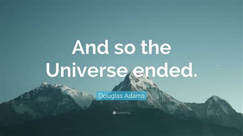 Douglas Adams Quote “and So The Universe Ended”