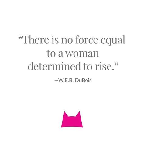 There Is No Force Equal To A Woman Determined To Rise — Web Dubois