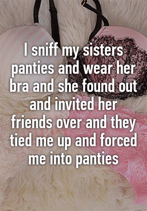 i sniff my sisters panties and wear her bra and she found out and invited her friends over and