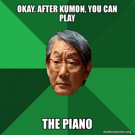 Okay After Kumon You Can Play The Piano High Expectations Asian Father Make A Meme