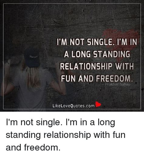 Im Not Single Im In A Long Standing Relationship With Fun And Freedom