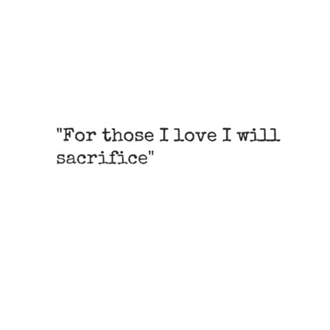 I guess that's just part of loving people: "For those I love I will sacrifice" | Quotes | Pinterest | Tattoo, Tatting and Piercings