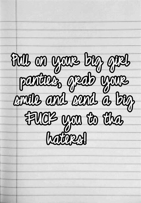 pull on your big girl panties grab your smile and send a big fuck you to tha haters
