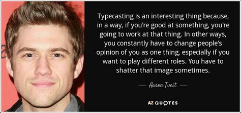 aaron tveit quote typecasting is an interesting thing because in a way if