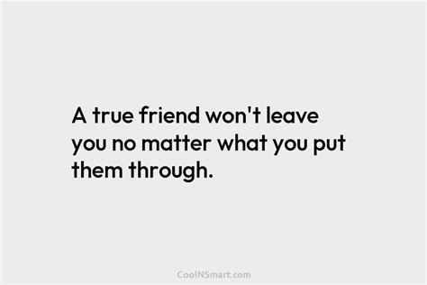 Quote A True Friend Wont Leave You No Matter What You Put Them