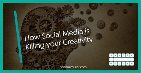 Social Media Is Killing Your Creativity Sandra Muller
