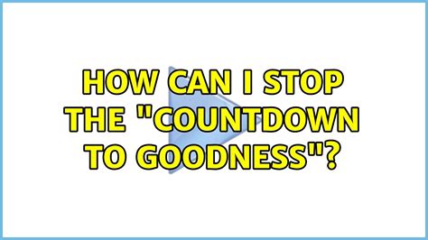 How Can I Stop The Countdown To Goodness Youtube