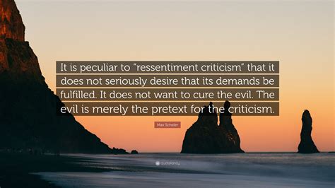 Max Scheler Quote It Is Peculiar To Ressentiment Criticism That It