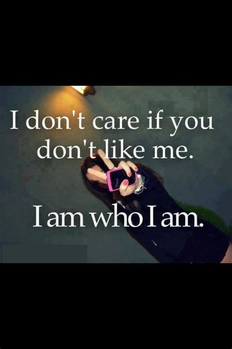 I Don T Care If U Don T Like Me I Am Who I Am I Dont Like You Don T Like Me Words Quotes