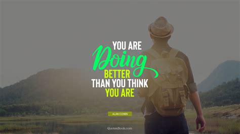 You Are Doing Better Than You Think You Are Quote By Alan Cohen