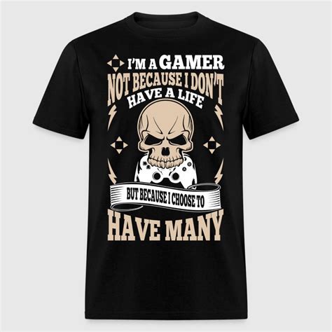 I Am A Gamer Not Because I Dont Have A Life By Ilovemytee Spreadshirt