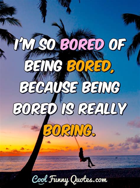 Im So Bored Of Being Bored Because Being Bored Is Really Boring