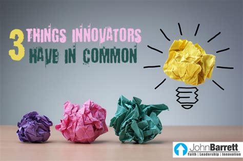 3 Things Innovators Have In Common John Barrett Blog